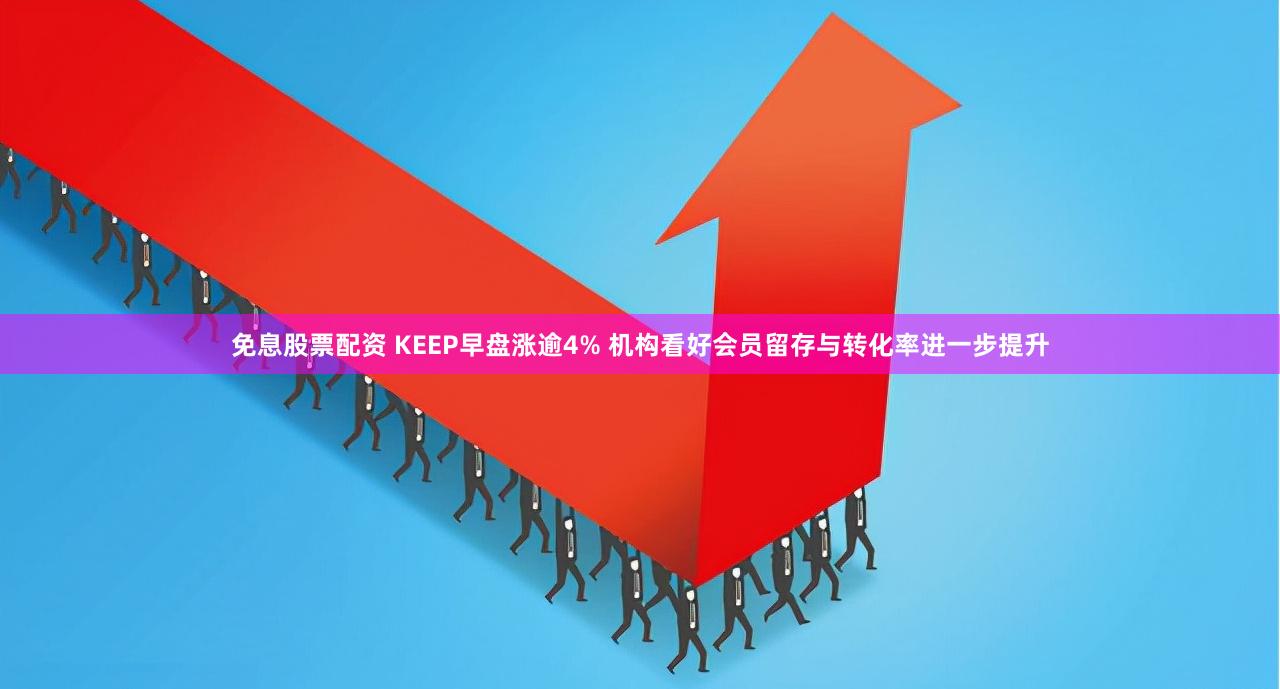 免息股票配资 KEEP早盘涨逾4% 机构看好会员留存与转化率进一步提升