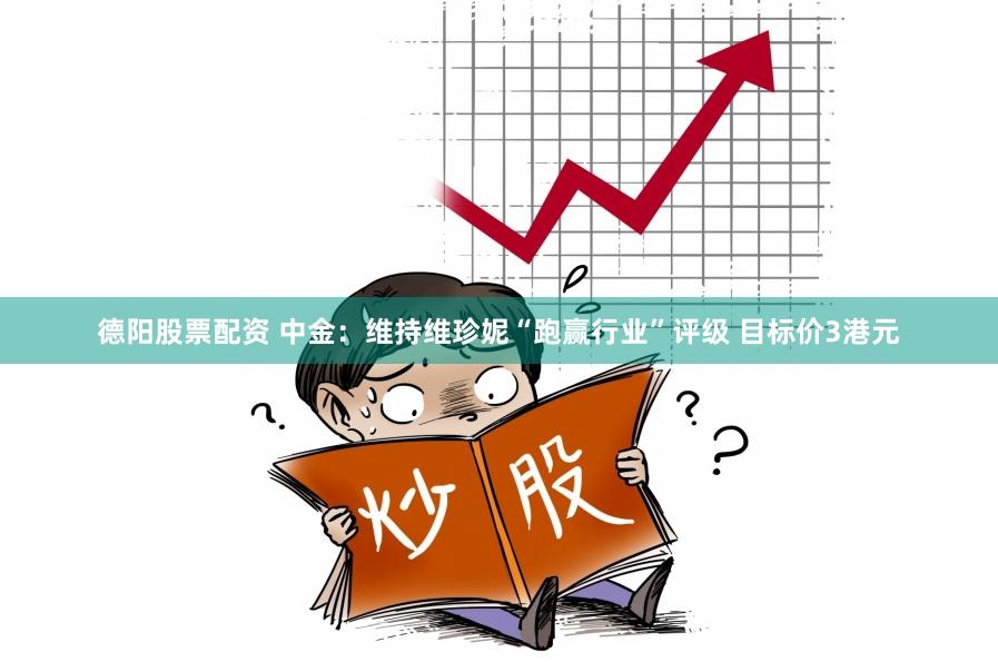 德阳股票配资 中金：维持维珍妮“跑赢行业”评级 目标价3港元