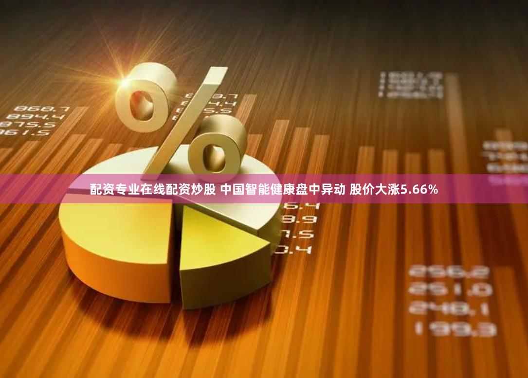 配资专业在线配资炒股 中国智能健康盘中异动 股价大涨5.66%