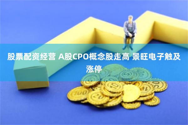 股票配资经营 A股CPO概念股走高 景旺电子触及涨停