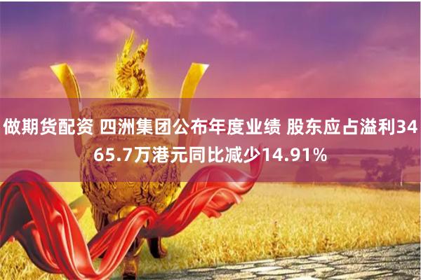 做期货配资 四洲集团公布年度业绩 股东应占溢利3465.7万港元同比减少14.91%