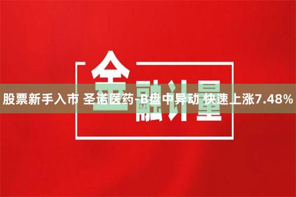 股票新手入市 圣诺医药-B盘中异动 快速上涨7.48%