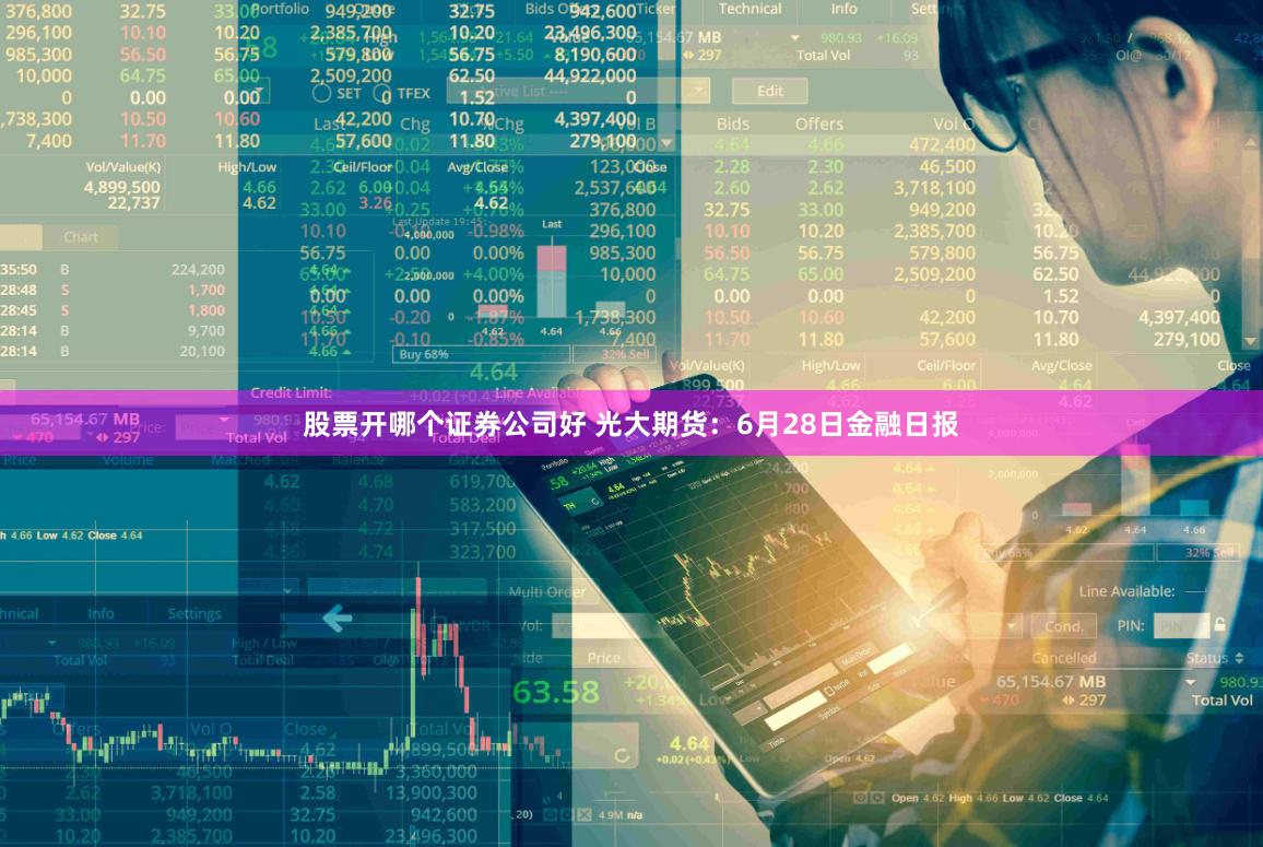 股票开哪个证券公司好 光大期货：6月28日金融日报