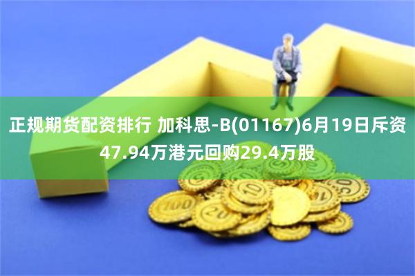 正规期货配资排行 加科思-B(01167)6月19日斥资47.94万港元回购29.4万股