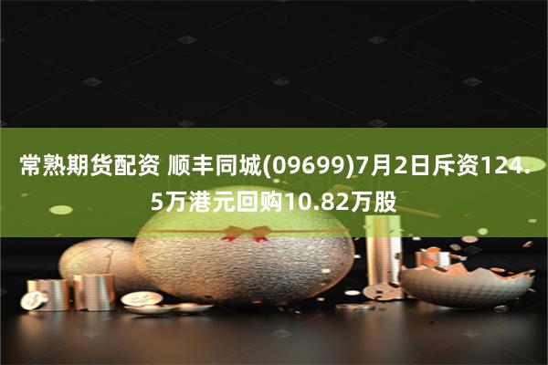 常熟期货配资 顺丰同城(09699)7月2日斥资124.5万港元回购10.82万股