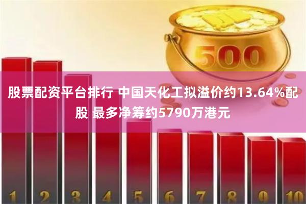 股票配资平台排行 中国天化工拟溢价约13.64%配股 最多净筹约5790万港元