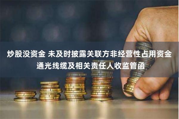 炒股没资金 未及时披露关联方非经营性占用资金 通光线缆及相关责任人收监管函