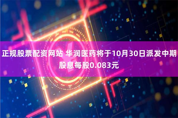 正规股票配资网站 华润医药将于10月30日派发中期股息每股0.083元