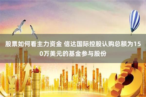 股票如何看主力资金 信达国际控股认购总额为150万美元的基金参与股份