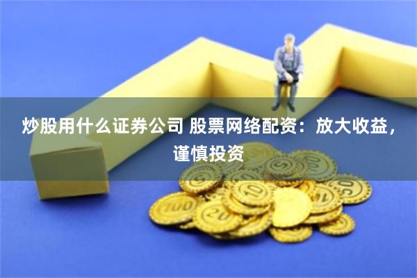 炒股用什么证券公司 股票网络配资：放大收益，谨慎投资