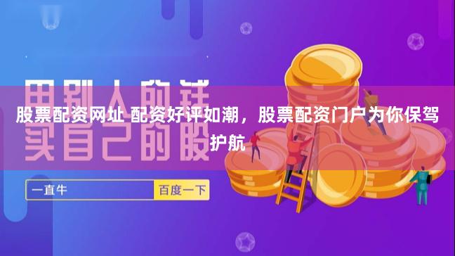 股票配资网址 配资好评如潮，股票配资门户为你保驾护航