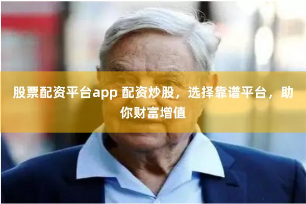 股票配资平台app 配资炒股，选择靠谱平台，助你财富增值