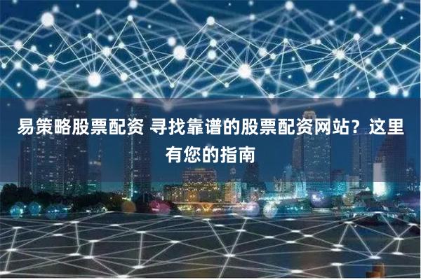 易策略股票配资 寻找靠谱的股票配资网站？这里有您的指南