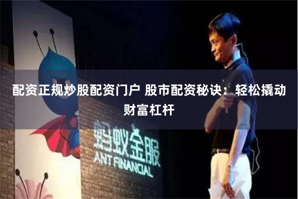 配资正规炒股配资门户 股市配资秘诀：轻松撬动财富杠杆