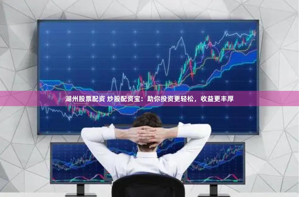 湖州股票配资 炒股配资宝：助你投资更轻松，收益更丰厚