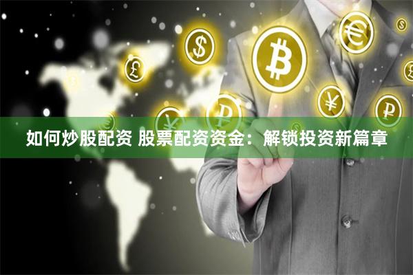 如何炒股配资 股票配资资金：解锁投资新篇章