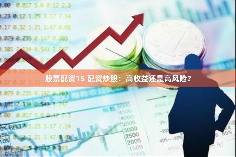 股票配资15 配资炒股：高收益还是高风险？