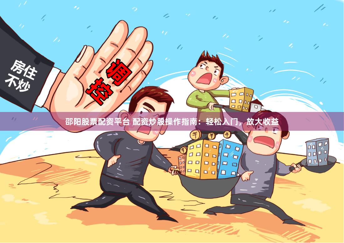 邵阳股票配资平台 配资炒股操作指南：轻松入门，放大收益