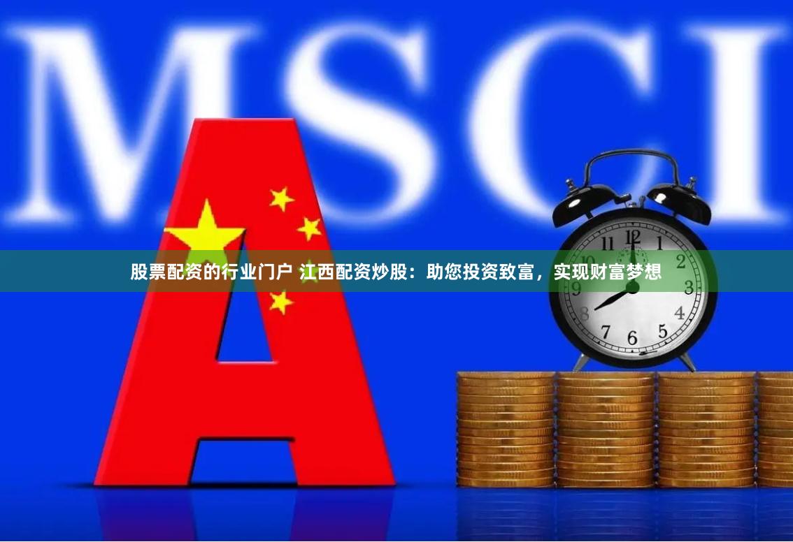股票配资的行业门户 江西配资炒股：助您投资致富，实现财富梦想