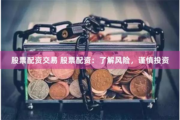 股票配资交易 股票配资：了解风险，谨慎投资