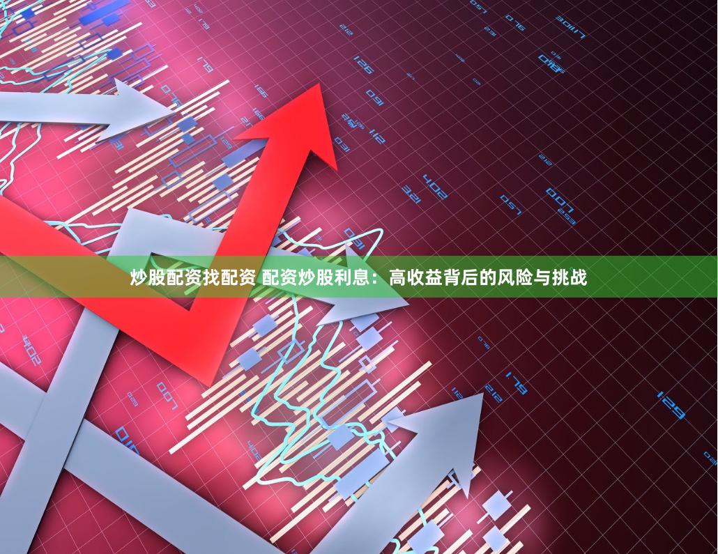炒股配资找配资 配资炒股利息：高收益背后的风险与挑战