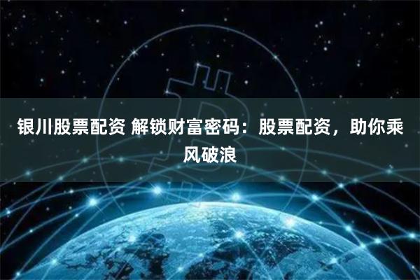 银川股票配资 解锁财富密码：股票配资，助你乘风破浪