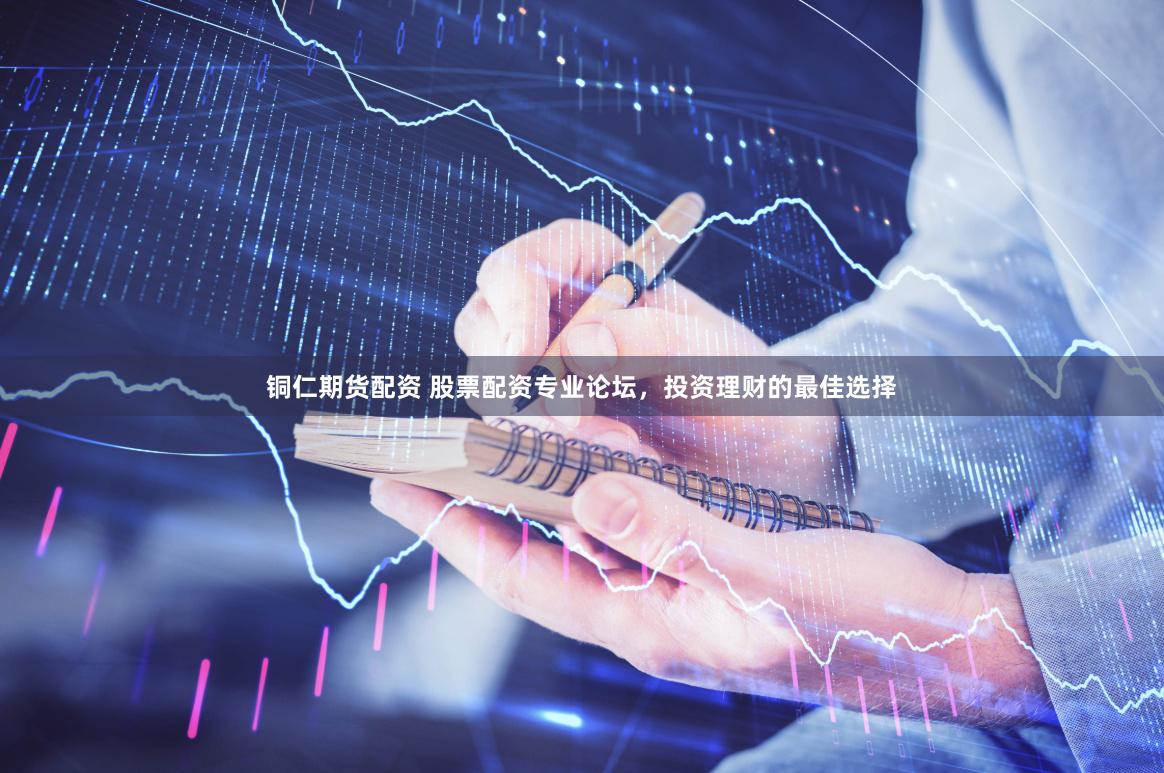 铜仁期货配资 股票配资专业论坛，投资理财的最佳选择