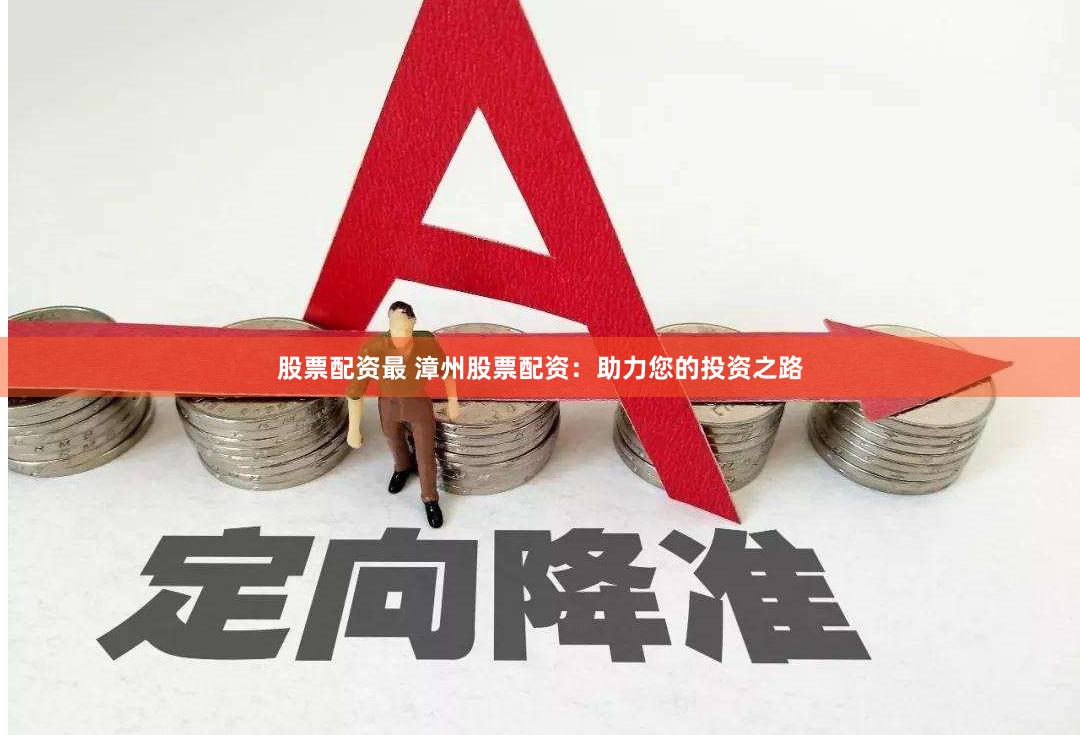 股票配资最 漳州股票配资：助力您的投资之路