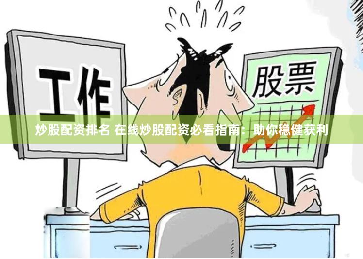 炒股配资排名 在线炒股配资必看指南：助你稳健获利