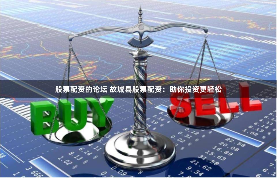 股票配资的论坛 故城县股票配资：助你投资更轻松
