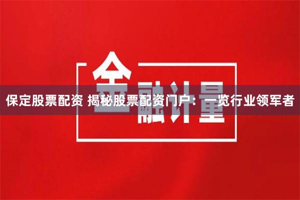 保定股票配资 揭秘股票配资门户：一览行业领军者