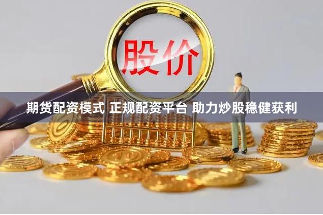 期货配资模式 正规配资平台 助力炒股稳健获利