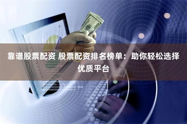 靠谱股票配资 股票配资排名榜单：助你轻松选择优质平台