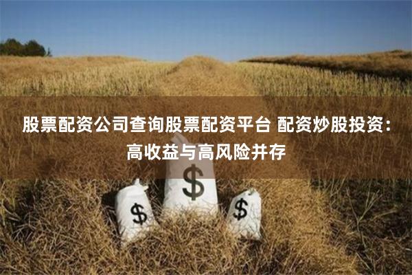 股票配资公司查询股票配资平台 配资炒股投资：高收益与高风险并存