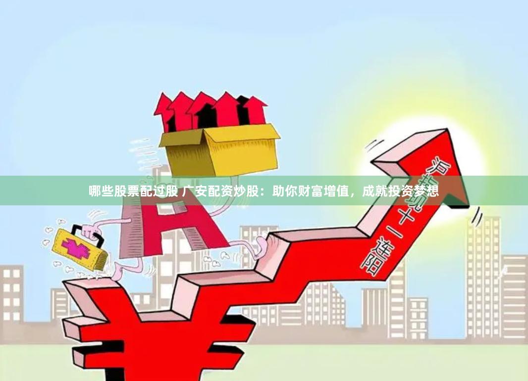 哪些股票配过股 广安配资炒股：助你财富增值，成就投资梦想