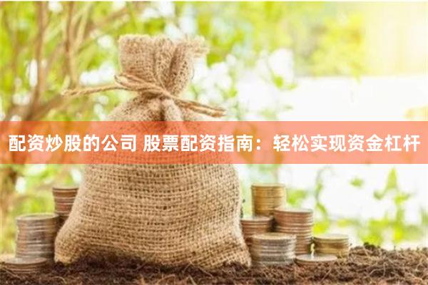 配资炒股的公司 股票配资指南：轻松实现资金杠杆