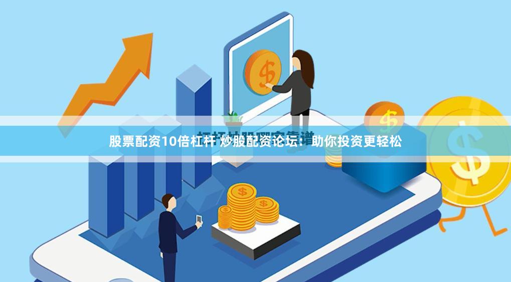 股票配资10倍杠杆 炒股配资论坛：助你投资更轻松
